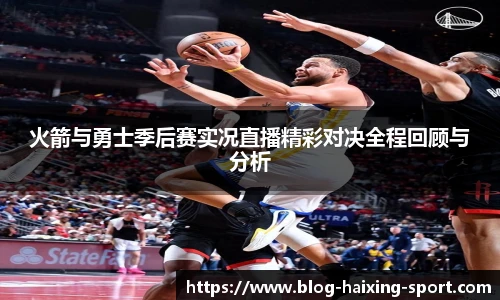 火箭与勇士季后赛实况直播精彩对决全程回顾与分析