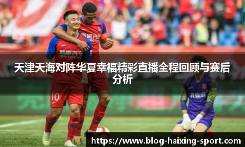 天津天海对阵华夏幸福精彩直播全程回顾与赛后分析