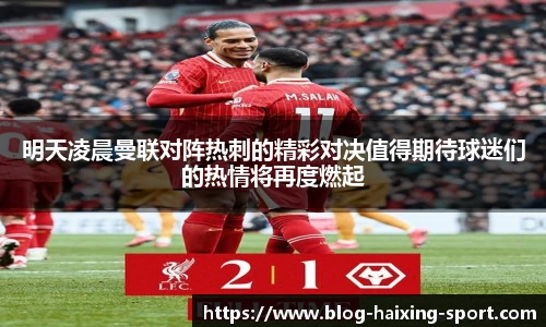 明天凌晨曼联对阵热刺的精彩对决值得期待球迷们的热情将再度燃起